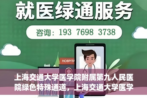 上海交通大学医学院附属第九人民医院绿色特殊通道，上海交通大学医学院附属第九人民医院，绿色特殊通道开启健康之门