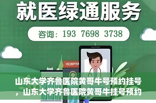 山东大学齐鲁医院黄哥牛号预约挂号，山东大学齐鲁医院黄哥牛挂号预约攻略