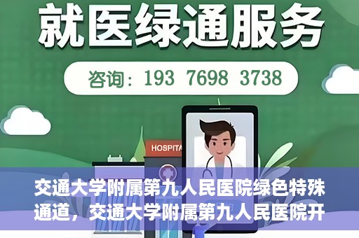 交通大学附属第九人民医院绿色特殊通道，交通大学附属第九人民医院开通绿色特殊通道，助力患者高效就医
