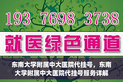 东南大学附属中大医院代挂号，东南大学附属中大医院代挂号服务详解