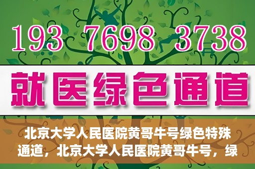 北京大学人民医院黄哥牛号绿色特殊通道，北京大学人民医院黄哥牛号，绿色特殊通道开启