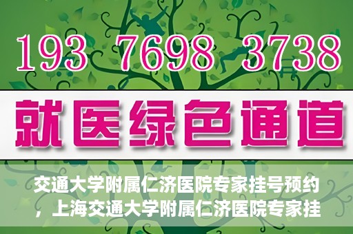 交通大学附属仁济医院专家挂号预约，上海交通大学附属仁济医院专家挂号预约攻略