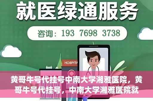 黄哥牛号代挂号中南大学湘雅医院，黄哥牛号代挂号，中南大学湘雅医院就医攻略