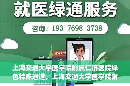 上海交通大学医学院附属仁济医院绿色特殊通道，上海交通大学医学院附属仁济医院绿色特殊通道，高效医疗服务的创新实践
