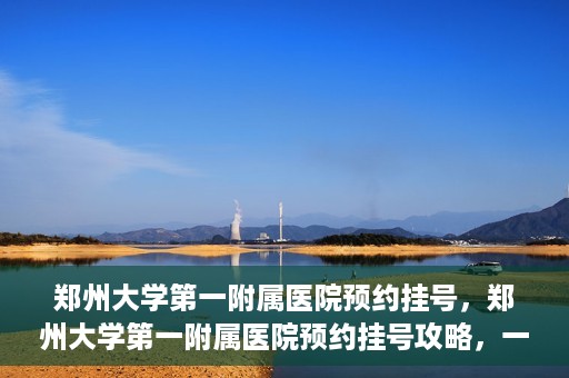 郑州大学第一附属医院预约挂号，郑州大学第一附属医院预约挂号攻略，一站式解决您的挂号难题