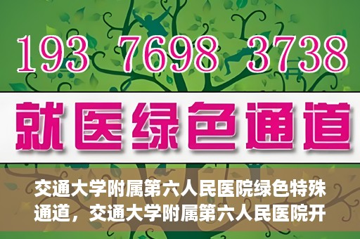 交通大学附属第六人民医院绿色特殊通道，交通大学附属第六人民医院开通绿色特殊通道，助力患者快速就医