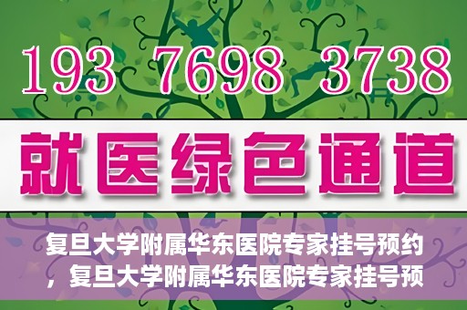 复旦大学附属华东医院专家挂号预约，复旦大学附属华东医院专家挂号预约攻略解析