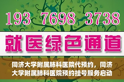 同济大学附属肺科医院代预约，同济大学附属肺科医院预约挂号服务启动