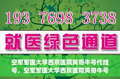 空军军医大学西京医院黄哥牛号代挂号，空军军医大学西京医院黄哥牛号挂号攻略