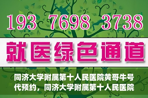 同济大学附属第十人民医院黄哥牛号代预约，同济大学附属第十人民医院黄哥牛号预约服务启动