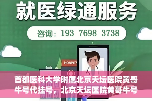 首都医科大学附属北京天坛医院黄哥牛号代挂号，北京天坛医院黄哥牛号代挂号攻略揭秘