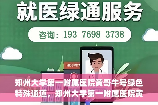 郑州大学第一附属医院黄哥牛号绿色特殊通道，郑州大学第一附属医院黄哥牛号，绿色特殊通道开启生命之门