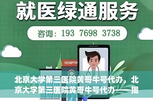 北京大学第三医院黄哥牛号代办，北京大学第三医院黄哥牛号代办——揭秘医疗预约背后的故事