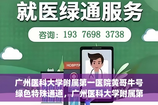广州医科大学附属第一医院黄哥牛号绿色特殊通道，广州医科大学附属第一医院黄哥牛号，绿色特殊通道开启健康之门