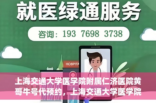 上海交通大学医学院附属仁济医院黄哥牛号代预约，上海交通大学医学院附属仁济医院黄哥预约挂号服务启动，便捷就医新选择