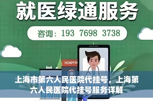 上海市第六人民医院代挂号，上海第六人民医院代挂号服务详解