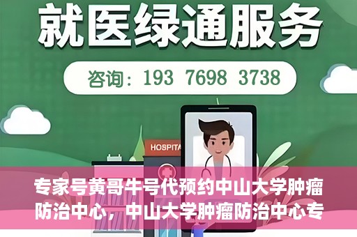 专家号黄哥牛号代预约中山大学肿瘤防治中心，中山大学肿瘤防治中心专家号黄哥牛号代预约服务解析