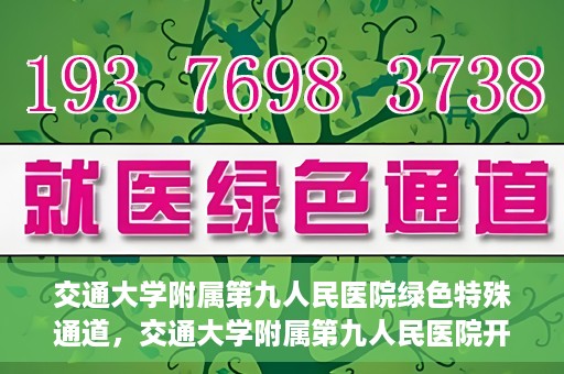 交通大学附属第九人民医院绿色特殊通道，交通大学附属第九人民医院开通绿色特殊通道，助力患者高效就医