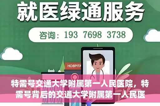 特需号交通大学附属第一人民医院，特需号背后的交通大学附属第一人民医院，医疗技术与服务的卓越融合