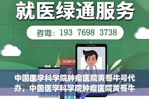 中国医学科学院肿瘤医院黄哥牛号代办，中国医学科学院肿瘤医院黄哥牛号挂号代办服务解析