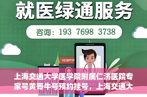 上海交通大学医学院附属仁济医院专家号黄哥牛号预约挂号，上海交通大学医学院附属仁济医院专家号黄哥牛号预约挂号攻略