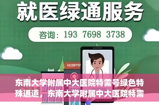 东南大学附属中大医院特需号绿色特殊通道，东南大学附属中大医院特需号绿色通道的专属体验