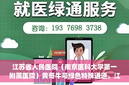 江苏省人民医院（南京医科大学第一附属医院）黄哥牛号绿色特殊通道，江苏省人民医院绿色特殊通道，黄哥牛号的医疗速度与温情服务