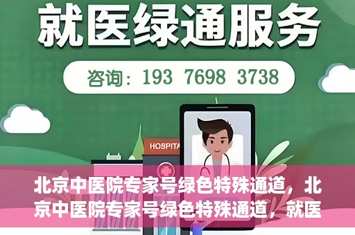 北京中医院专家号绿色特殊通道，北京中医院专家号绿色特殊通道，就医无忧，健康有保障