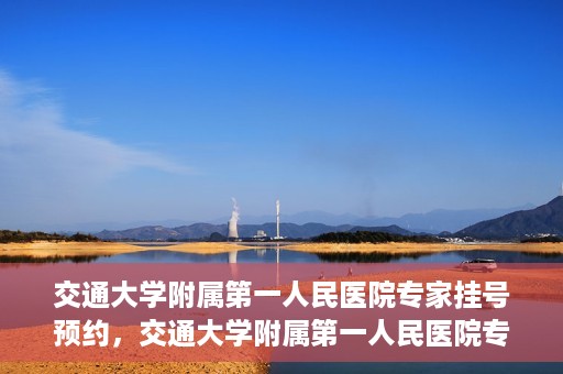 交通大学附属第一人民医院专家挂号预约，交通大学附属第一人民医院专家挂号预约攻略与指南