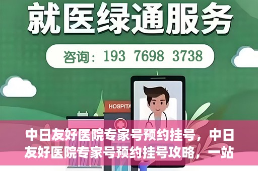 中日友好医院专家号预约挂号，中日友好医院专家号预约挂号攻略，一站式解决您的就医需求