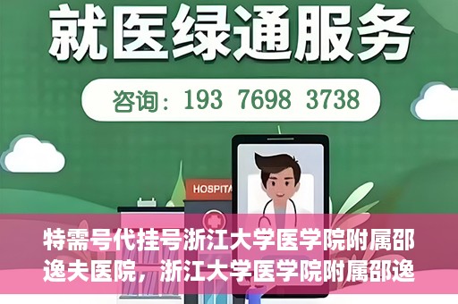 特需号代挂号浙江大学医学院附属邵逸夫医院，浙江大学医学院附属邵逸夫医院特需号代挂号服务解析