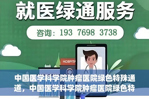 中国医学科学院肿瘤医院绿色特殊通道，中国医学科学院肿瘤医院绿色特殊通道，健康护航的新路径