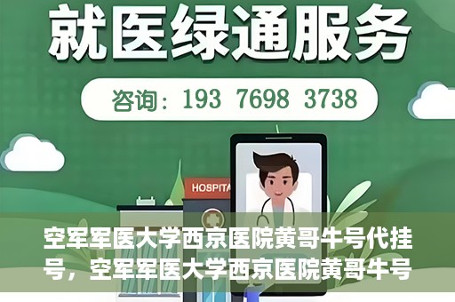 空军军医大学西京医院黄哥牛号代挂号，空军军医大学西京医院黄哥牛号挂号攻略