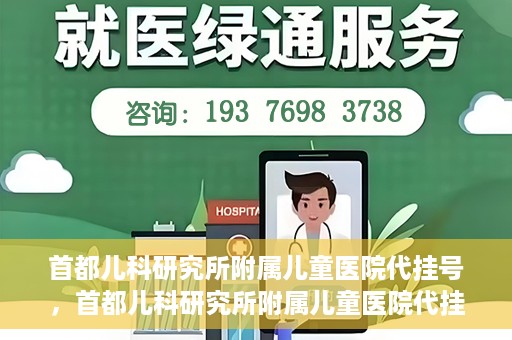 首都儿科研究所附属儿童医院代挂号，首都儿科研究所附属儿童医院代挂号服务详解