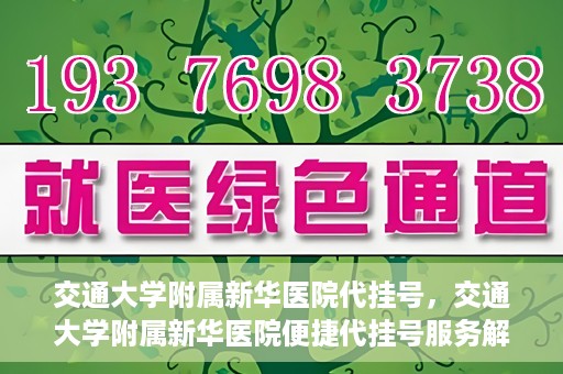 交通大学附属新华医院代挂号，交通大学附属新华医院便捷代挂号服务解析