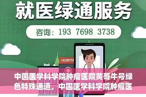 中国医学科学院肿瘤医院黄哥牛号绿色特殊通道，中国医学科学院肿瘤医院黄哥牛号，绿色特殊通道开启健康之门