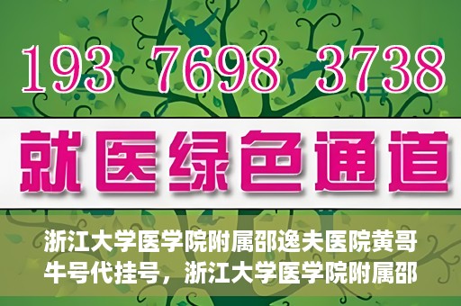 浙江大学医学院附属邵逸夫医院黄哥牛号代挂号，浙江大学医学院附属邵逸夫医院黄哥牛号代挂号服务解析