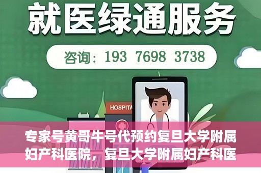 专家号黄哥牛号代预约复旦大学附属妇产科医院，复旦大学附属妇产科医院专家号黄哥牛号代预约服务解析