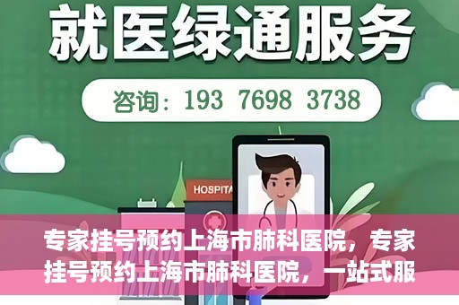专家挂号预约上海市肺科医院，专家挂号预约上海市肺科医院，一站式服务为您的健康保驾护航