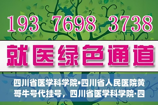 四川省医学科学院•四川省人民医院黄哥牛号代挂号，四川省医学科学院·四川省人民医院黄哥牛号——便捷挂号新体验
