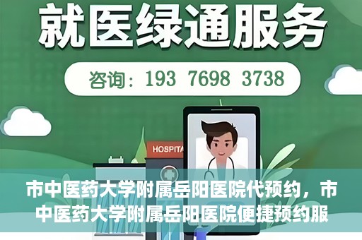 市中医药大学附属岳阳医院代预约，市中医药大学附属岳阳医院便捷预约服务启动