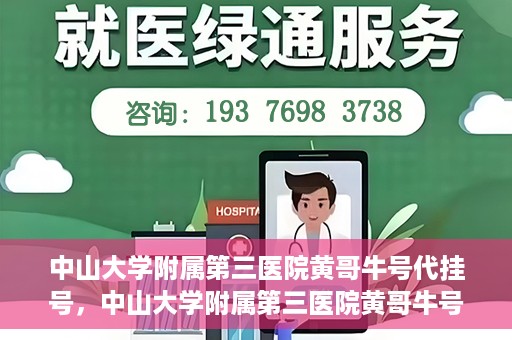 中山大学附属第三医院黄哥牛号代挂号，中山大学附属第三医院黄哥牛号助您轻松挂号就医
