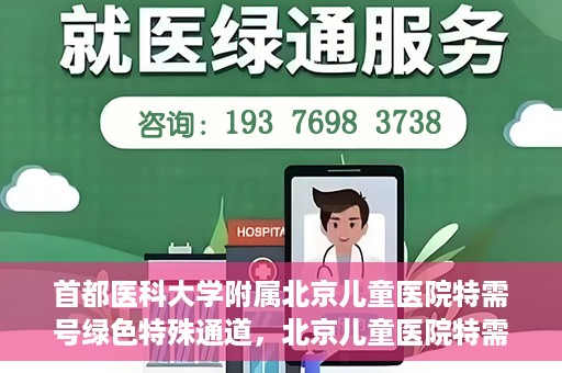 首都医科大学附属北京儿童医院特需号绿色特殊通道，北京儿童医院特需号绿色特殊通道，为特殊需求家庭提供便捷就医体验