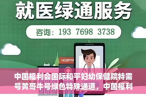 中国福利会国际和平妇幼保健院特需号黄哥牛号绿色特殊通道，中国福利会国际和平妇幼保健院特需号黄哥牛号，绿色特殊通道的独家报道