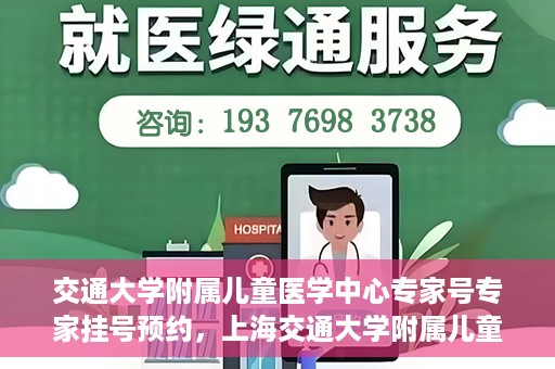 交通大学附属儿童医学中心专家号专家挂号预约，上海交通大学附属儿童医学中心专家号预约挂号攻略