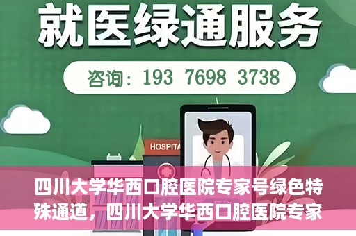四川大学华西口腔医院专家号绿色特殊通道，四川大学华西口腔医院专家号绿色通道解析