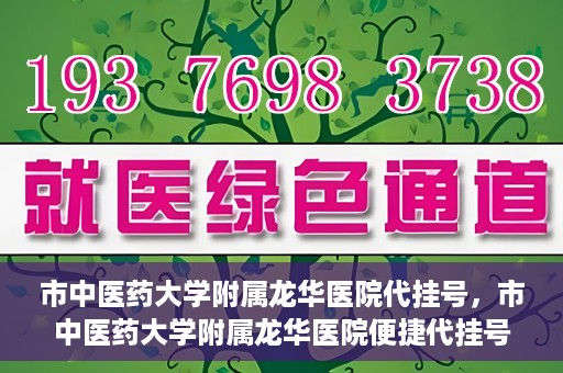 市中医药大学附属龙华医院代挂号，市中医药大学附属龙华医院便捷代挂号服务解析
