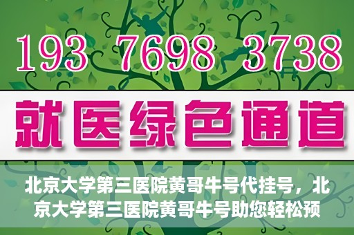 北京大学第三医院黄哥牛号代挂号，北京大学第三医院黄哥牛号助您轻松预约挂号
