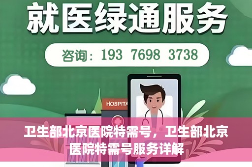 卫生部北京医院特需号，卫生部北京医院特需号服务详解