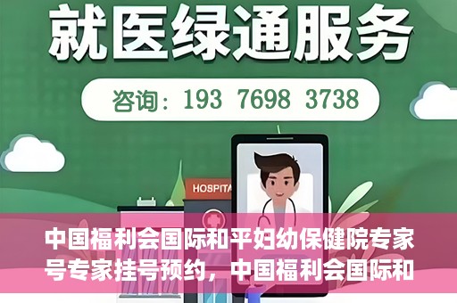 中国福利会国际和平妇幼保健院专家号专家挂号预约，中国福利会国际和平妇幼保健院专家挂号预约攻略，专业医师一对一服务体验